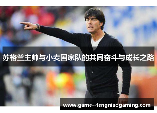 苏格兰主帅与小麦国家队的共同奋斗与成长之路