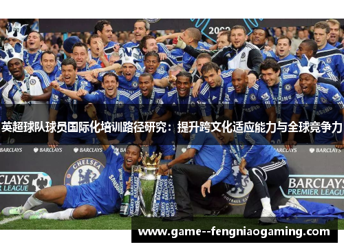 英超球队球员国际化培训路径研究：提升跨文化适应能力与全球竞争力