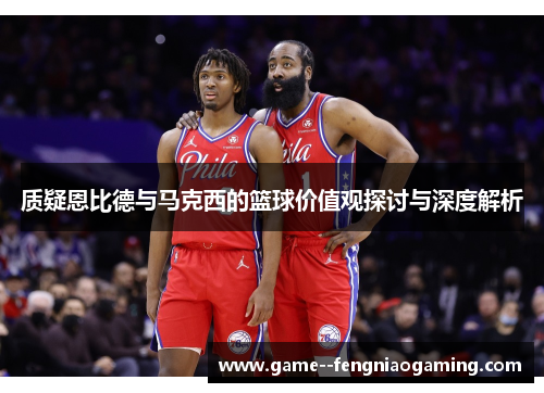 质疑恩比德与马克西的篮球价值观探讨与深度解析