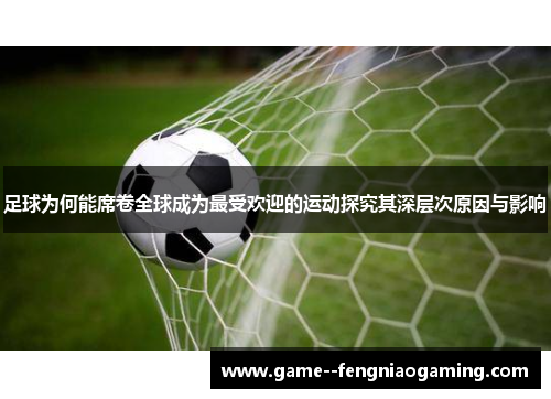 足球为何能席卷全球成为最受欢迎的运动探究其深层次原因与影响 足球为何能席卷全球成为最受欢迎的运动探究其深层次原因与影响