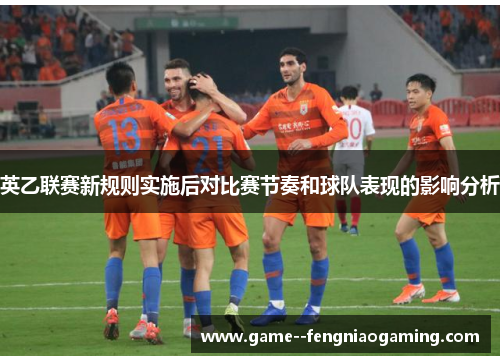 英乙联赛新规则实施后对比赛节奏和球队表现的影响分析 英乙联赛新规则实施后对比赛节奏和球队表现的影响分析