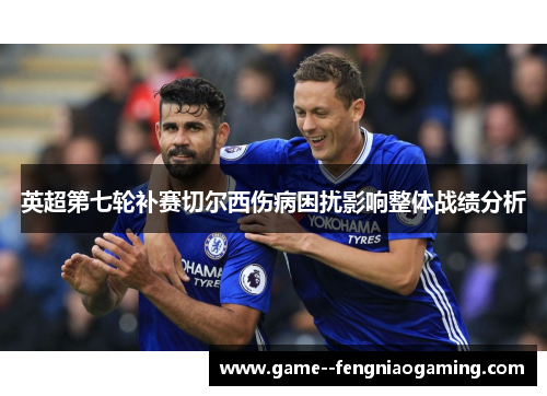 英超第七轮补赛切尔西伤病困扰影响整体战绩分析 英超第七轮补赛切尔西伤病困扰影响整体战绩分析