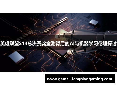英雄联盟S14总决赛奖金池背后的AI与机器学习伦理探讨 英雄联盟S14总决赛奖金池背后的AI与机器学习伦理探讨