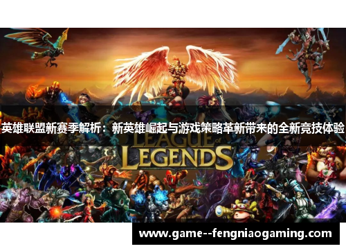英雄联盟新赛季解析:新英雄崛起与游戏策略革新带来的全新竞技体验 英雄联盟新赛季解析:新英雄崛起与游戏策略革新带来的全新竞技体验