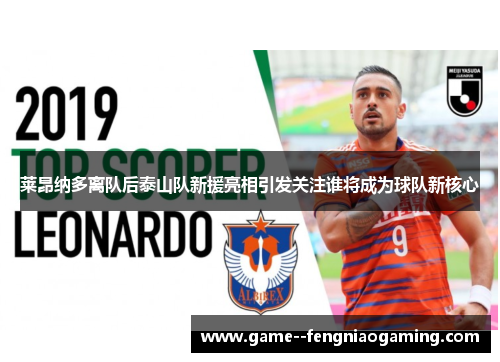莱昂纳多离队后泰山队新援亮相引发关注谁将成为球队新核心