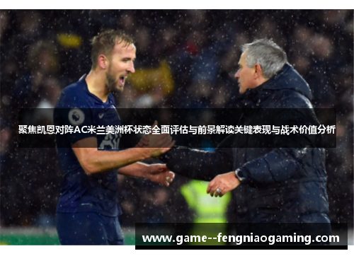聚焦凯恩对阵AC米兰美洲杯状态全面评估与前景解读关键表现与战术价值分析 聚焦凯恩对阵AC米兰美洲杯状态全面评估与前景解读关键表现与战术价值分析
