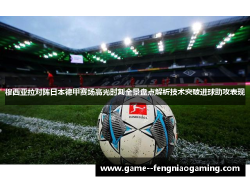穆西亚拉对阵日本德甲赛场高光时刻全景盘点解析技术突破进球助攻表现 穆西亚拉对阵日本德甲赛场高光时刻全景盘点解析技术突破进球助攻表现