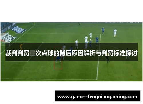 裁判判罚三次点球的背后原因解析与判罚标准探讨