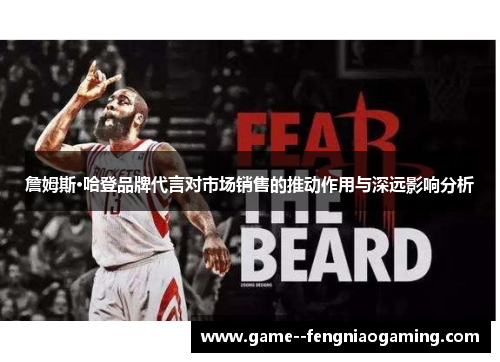 詹姆斯·哈登品牌代言对市场销售的推动作用与深远影响分析 詹姆斯·哈登品牌代言对市场销售的推动作用与深远影响分析