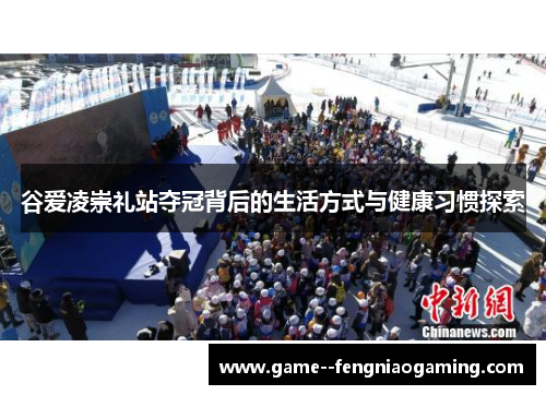 谷爱凌崇礼站夺冠背后的生活方式与健康习惯探索