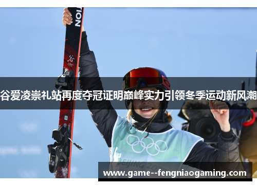 谷爱凌崇礼站再度夺冠证明巅峰实力引领冬季运动新风潮