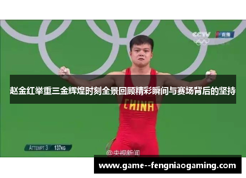 赵金红举重三金辉煌时刻全景回顾精彩瞬间与赛场背后的坚持 赵金红举重三金辉煌时刻全景回顾精彩瞬间与赛场背后的坚持