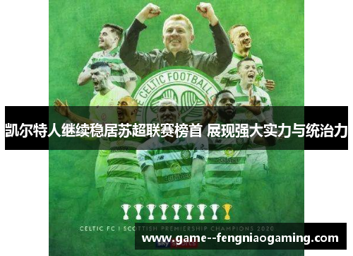 凯尔特人继续稳居苏超联赛榜首 展现强大实力与统治力 凯尔特人继续稳居苏超联赛榜首 展现强大实力与统治力