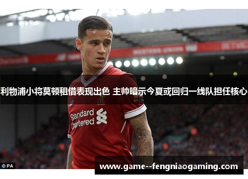 利物浦小将莫顿租借表现出色 主帅暗示今夏或回归一线队担任核心 利物浦小将莫顿租借表现出色 主帅暗示今夏或回归一线队担任核心