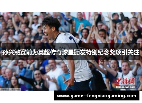 孙兴慜赛前为英超传奇球星颁发特别纪念奖项引关注