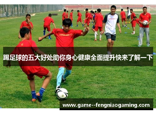 踢足球的五大好处助你身心健康全面提升快来了解一下