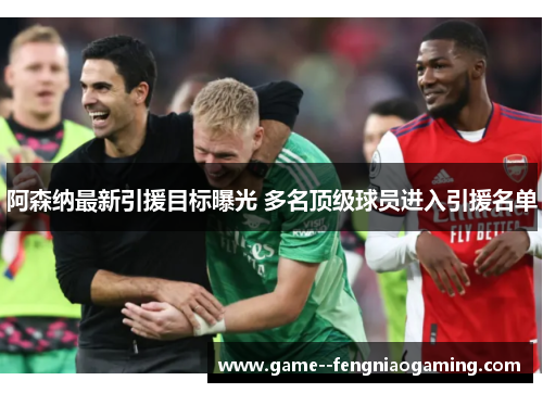 阿森纳最新引援目标曝光 多名顶级球员进入引援名单