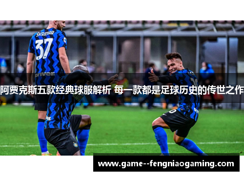 阿贾克斯五款经典球服解析 每一款都是足球历史的传世之作