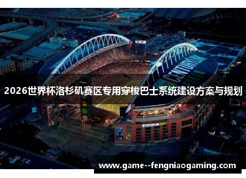 2026世界杯洛杉矶赛区专用穿梭巴士系统建设方案与规划