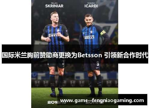 国际米兰胸前赞助商更换为Betsson 引领新合作时代 国际米兰胸前赞助商更换为Betsson 引领新合作时代