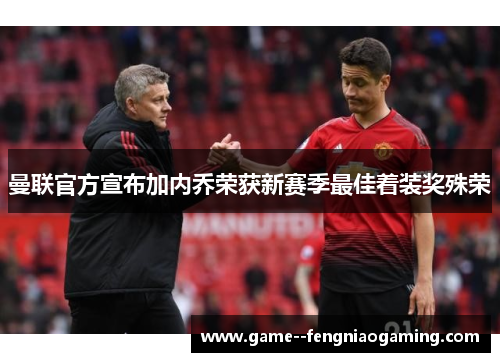 曼联官方宣布加内乔荣获新赛季最佳着装奖殊荣 曼联官方宣布加内乔荣获新赛季最佳着装奖殊荣